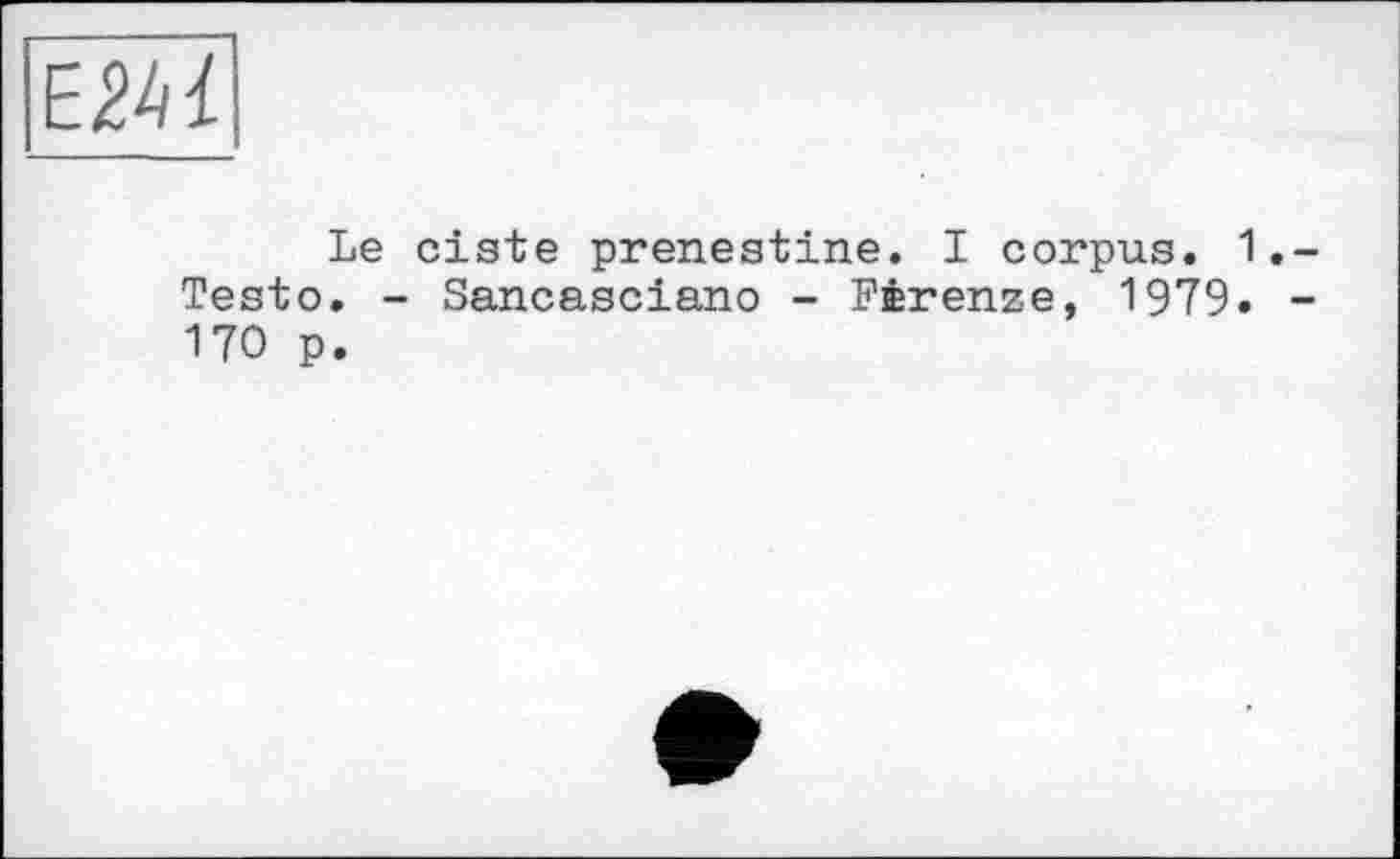 ﻿
Le ciste prenestine. I corpus. 1.-Testo. - Sancasciano - Fèrenze, 1979. -170 p.